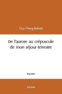 De l aurore au crepuscule de mon sejour terrestre -  convictions et souvenances de mortel