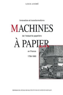 Machines à papier : Innovations et transformations de l'industrie papetière en France, 1798-1860
