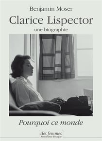Pourquoi ce monde - une biographie de Clarice Lispector