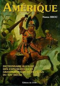 Dictionnaire illustré des explorateurs et grands voyageurs français du XIX siècle Tome 3 - l'Amérique