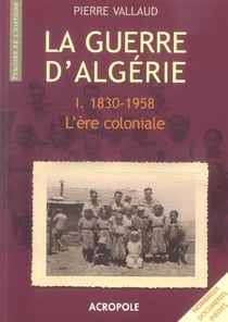 La guerre d'algerie t1 1830-1958 l'ere coloniale