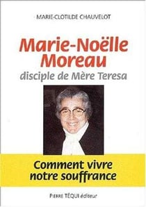 Marie-Noëlle Moreau, disciple de Mère Teresa - Comment vivre notre souffrance