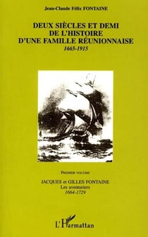 DEUX SIECLES ET DEMI DE L'HISTOIRE D'UNE FAMILLE REUNIONNAISE 1665-1915 : Premier Volume Jacques et Gilles Fontaine Les aventuriers 1664-1729