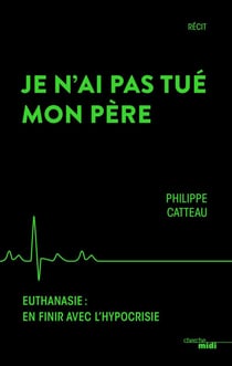 Je n'ai pas tué mon père - euthanasie : en finir avec l'hypocrisie