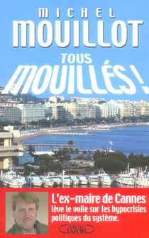 Tous mouilles - l'ex-maire de cannes leve le voile sur les hypocrisies politiques du systeme