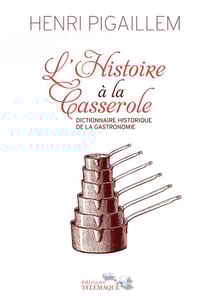 L'histoire à la casserole - dictionnaire historique de la gastronomie