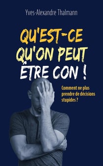 Qu'est-ce qu'on est con ! comment ne plus prendre de décisions stupides ?