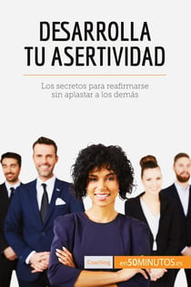 Desarrolla tu asertividad : Los secretos para reafirmarse sin aplastar a los demas