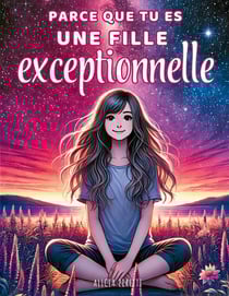 Parce que tu es une fille exceptionnelle : Des histoires inspirantes sur la confiance en soi, la bienveillance et le courage d'être soi-même
