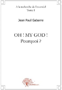 À la recherche de l'essentiel t.1 - oh ! my God ! pourquoi ? plaidoyer sous forme de roman