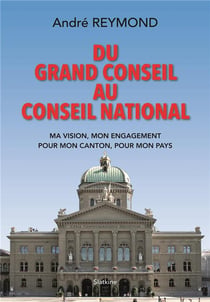 Du grand conseil au conseil national - ma vision, mon engagement pour mon canton, pour mon pays