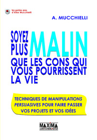 Soyez plus malin que les cons qui vous pourrissentla vie - techniques de manipulations persuasives pour faire passer vos projets et vos idées