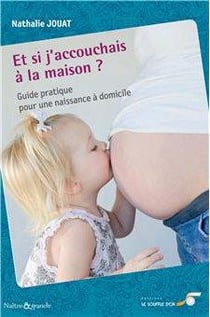 Et si j'accouchais à la maison - guide pratique pour une naissance à domicile