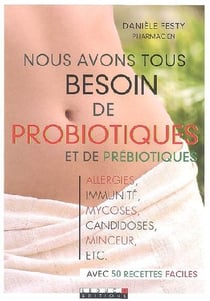 Nous avons tous besoin de probiotiques et de prébiotiques : alergies, immunité, mycoses, candidoses, minceur, ... avec 50 recettes faciles