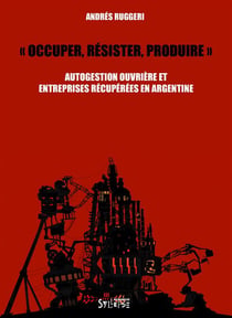 Occuper, résister, produire - autogestion ouvrière et entreprises récupérées en Argentine