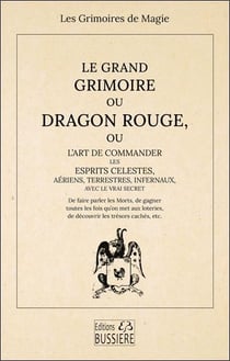 Le Grand Grimoire ou Dragon Rouge - Ou l'art de commander les esprits célestes, aériens, terrestres, infernaux