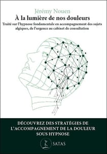 A la lumière de nos douleurs : Traité sur l'hypnose fondamentale en accompagnement des sujets algiques, de l'urgence au cabinet de consultation