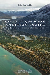 Géopolitique d'une ambition inuite - le Québec face à son destin nordique