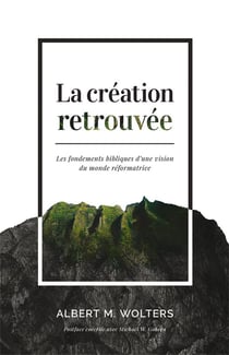 La création retrouvée - les fondements bibliques d'une vision du monde réformatrice