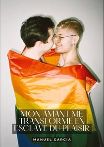 Mon amant me transforme en esclave du Plaisir : Histoires Érotiques Gay de Sexe Explicite