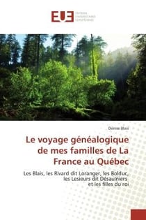 Le voyage genealogique de mes familles de La France au Quebec : Les Blais, les Rivard dit Loranger, les Bolduc, les Lesieurs dit Désaulniers et les filles du roi