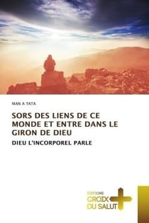 SORS DES LIENS DE CE MONDE ET ENTRE DANS LE GIRON DE DIEU : DIEU L'INCORPOREL PARLE