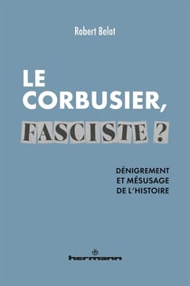Le Corbusier fasciste ? dénigrement et mésusage de l'histoire
