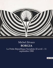 BORGIA : La Petite République Socialiste 22 avril - 11 septembre 1900