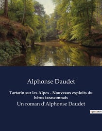 Tartarin sur les Alpes - Nouveaux exploits du héros tarasconnais : Un roman d'Alphonse Daudet