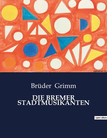 DIE BREMER STADTMUSIKANTEN : Eine Analyse der verschiedenen Ausgaben und Anmerkungen zu "Die Bremer Stadtmusikanten" von den Brüdern Grimm