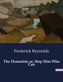 The Dramatist- or, Stop Him Who Can : A Comedy of Misunderstandings and Intrigue