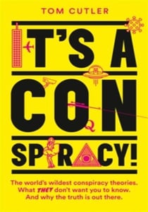 It's a Conspiracy! : The World's Wildest Conspiracy Theories. What They Don't Want You to Know. and Why the Truth is out There.
