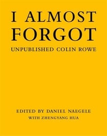 I almost forgot : unpublished Colin Rowe
