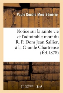 Notice sur la sainte vie et l'admirable mort du r. p. dom jean sallier, religieux grande-chartreuse