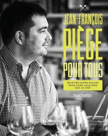 Jean-François Piège pour tous - recettes super faciles pour faire aussi bien que le chef
