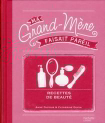 Ma grand-mere faisait pareil - recettes de beauté