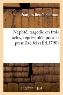 Nephté, tragédie en trois actes, représentée pour la première fois : par l'Académie royale de musique, le mardi 15 décembre 1789