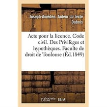 Acte pour la licence. Code civil. Des Privilèges et hypothèques. Code de commerce. Des Faillites : et banqueroutes. Juridiction gracieuse administrative. Faculte de droit de Toulouse