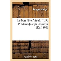 Le bon Père. Vie du T. R. P. Marie-Joseph Coudrin, fondateur et premier supérieur de la congrégation : des Sacrés-Coeurs de Jésus et de Marie et de l'Adoration perpétuelle du très sacrement de l'autel