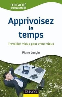 Apprivoisez le temps - travailler mieux pour vivre mieux