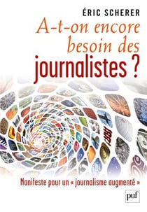 A-t-on encore besoin des journalistes ? - manifeste pour un journalisme augmenté