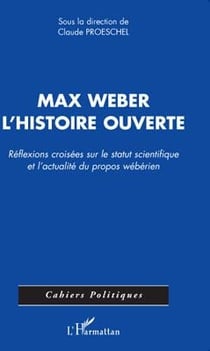 Max weber - l'histoire ouverte - réflexions croisées sur le statut scientifique et l'actualité du propos wébérien