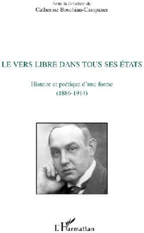 Le vers libre dans tous ses états - histoire et poétique d'une forme (1886-1914)