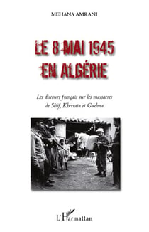 Le 8 mai 1945 en Algérie - les discours francais sur les massacres de Setif, Kherrata et Guelma