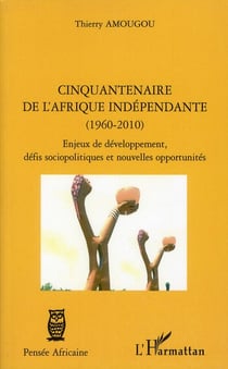 Cinquantenaire de l'Afrique indépendante (1960-2010) - enjeux de développement, défis sociopolitiques et nouvelles opportunités