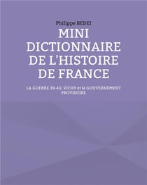 Mini dictionnaire de l'histoire de france - la guerre 39-40, vichy et le gouvernement provisoire