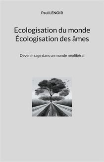 Ecologisation du monde - ecologisation des ames - devenir sage dans un monde neoliberal