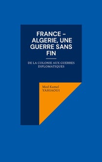 France - Algerie, une guerre sans fin : De la colonie aux guerres diplomatiques