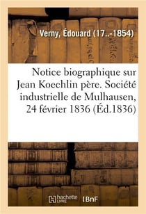 Notice biographique sur M. Jean Koechlin père. Société industrielle de Mulhausen, 24 février 1836