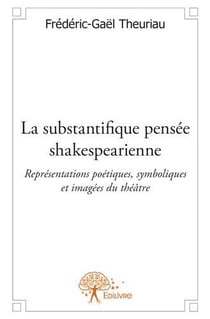 La substantifique pensée shakespearienne - représentations poétiques, symboliques et imagées du théâtre